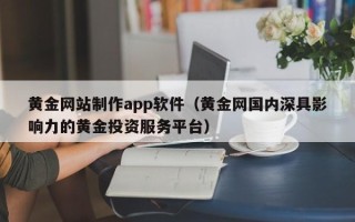 通辽黄金网站制作app软件（黄金网国内深具影响力的黄金投资服务平台）
