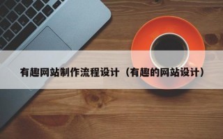 通辽有趣网站制作流程设计（有趣的网站设计）