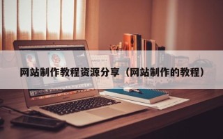 通辽网站制作教程资源分享（网站制作的教程）
