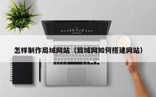 通辽怎样制作局域网站（局域网如何搭建网站）