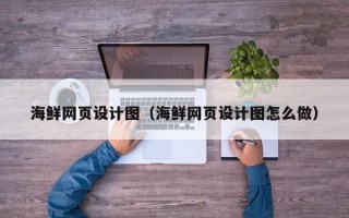通辽海鲜网页设计图（海鲜网页设计图怎么做）