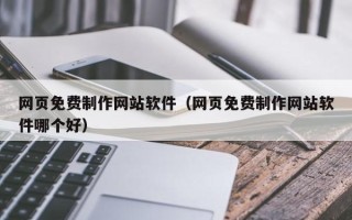 通辽网页免费制作网站软件（网页免费制作网站软件哪个好）