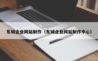 通辽东城企业网站制作（东城企业网站制作中心）