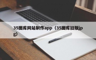 通辽35图库网站制作app（35图库旧版jpg）