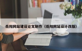 通辽岳阳网站建设论文制作（岳阳网站设计改版）