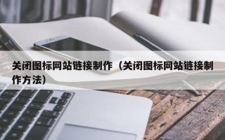 通辽关闭图标网站链接制作（关闭图标网站链接制作方法）