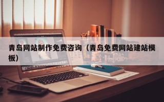 通辽青岛网站制作免费咨询（青岛免费网站建站模板）
