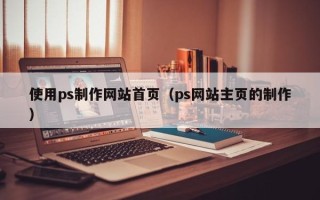通辽使用ps制作网站首页（ps网站主页的制作）