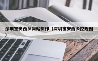 通辽深圳宝安西乡网站制作（深圳宝安西乡控规图）