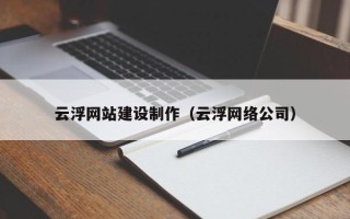 通辽云浮网站建设制作（云浮网络公司）