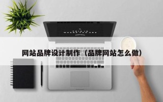 通辽网站品牌设计制作（品牌网站怎么做）