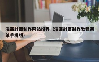 通辽漫画封面制作网站推荐（漫画封面制作教程简单手机版）